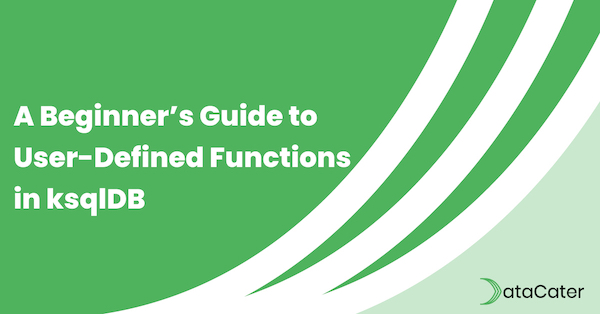 A Beginner’s Guide to User-Defined Functions in ksqlDB
